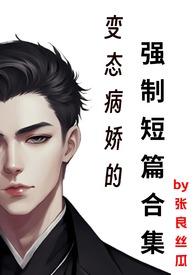 变态病娇的强制短篇合集肉