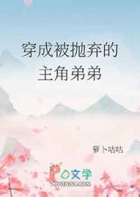 穿成被抛弃的主角弟弟百度