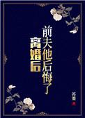 离婚了前夫他后悔了