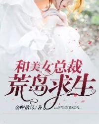和美女总裁荒岛求生的日子秦昊颜书