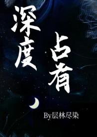 深度占有(高干1v1h)作者层林尽染著